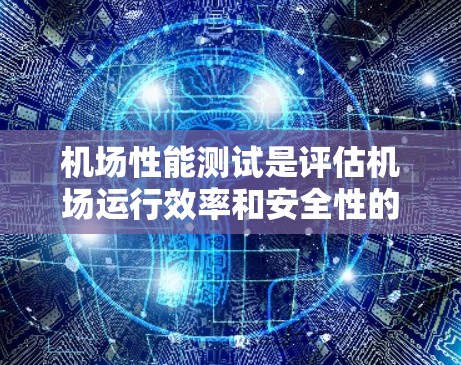 机场性能测试是评估机场运行效率和安全性的关键环节，涉及飞机起飞和着陆流程、延误和排空测试、地面处理效率、基础设施条件等多个方面。以下是对机场性能测试的详细总结和解释