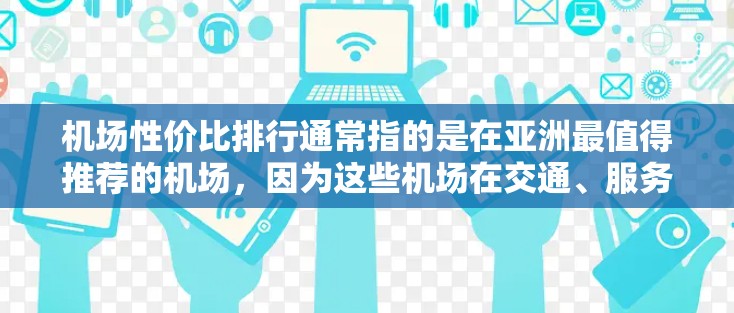 机场性价比排行通常指的是在亚洲最值得推荐的机场，因为这些机场在交通、服务、便利性等方面表现突出，成为游客和商务人士的重要选择。以下是一些在亚洲最值得推荐的机场
