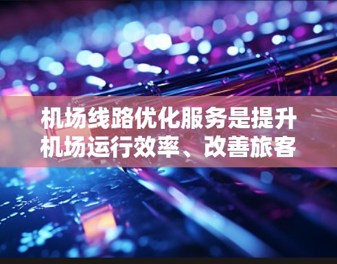 机场线路优化服务是提升机场运行效率、改善旅客体验的重要方面。以下是一些关键点和具体措施 机场线路优化服务是提升机场运行效率、改善旅客体验的重要方面。以下是一些关键点和具体措施