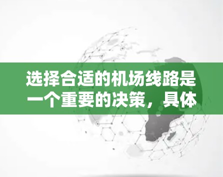 选择合适的机场线路是一个重要的决策,具体取决于你的需求和情况。以下是一些常见的机场线路选择平台,供你参考 选择合适的机场线路是一个重要的决策,具体取决于你的需求和情况。以下是一些常见的机场线路选择平台,供你参考