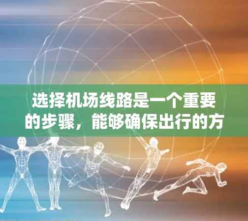 选择机场线路是一个重要的步骤,能够确保出行的方便和效率。以下是一个系统化的方法,帮助您选择合适的机场线路 选择机场线路是一个重要的步骤,能够确保出行的方便和效率。以下是一个系统化的方法,帮助您选择合适的机场线路