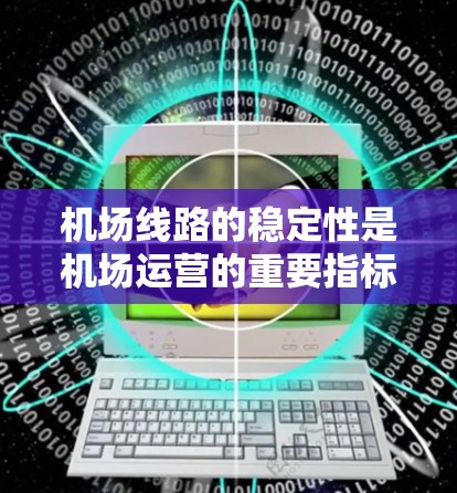 机场线路的稳定性是机场运营的重要指标，直接影响到乘客的出行体验和机场的运营效率。以下是一些关于机场线路稳定性的评测内容，供你参考