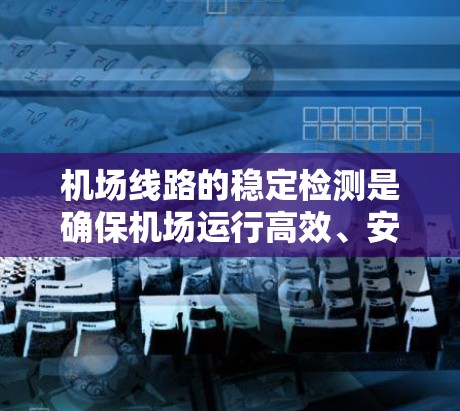 机场线路的稳定检测是确保机场运行高效、安全的重要环节。以下是一些常用的机场线路稳定检测方法和流程