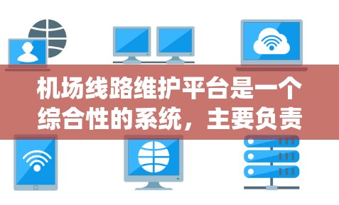 机场线路维护平台是一个综合性的系统,主要负责机场线的日常维护和管理。它通过多种技术手段和功能,确保机场线的安全、稳定和高效运行。以下是对该平台的详细介绍 机场线路维护平台是一个综合性的系统,主要负责机场线的日常维护和管理。它通过多种技术手段和功能,确保机场线的安全、稳定和高效运行。以下是对该平台的详细介绍