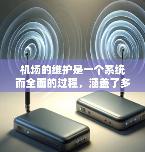 机场的维护是一个系统而全面的过程，涵盖了多个重要方面，确保机场的正常运行和人员的安全。以下是对机场维护方法的详细介绍