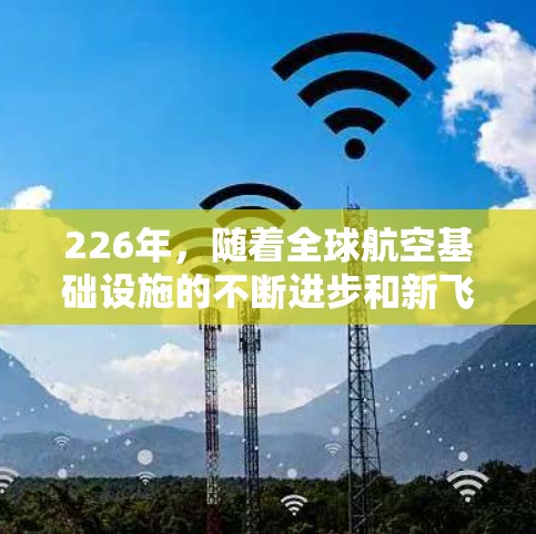 226年，随着全球航空基础设施的不断进步和新飞的航班增加，机场线路也会发生显著变化。以下是一些可能增加的机场线路推荐，涵盖欧洲、北欧、欧洲中远东、非洲、亚洲和大洋洲地区