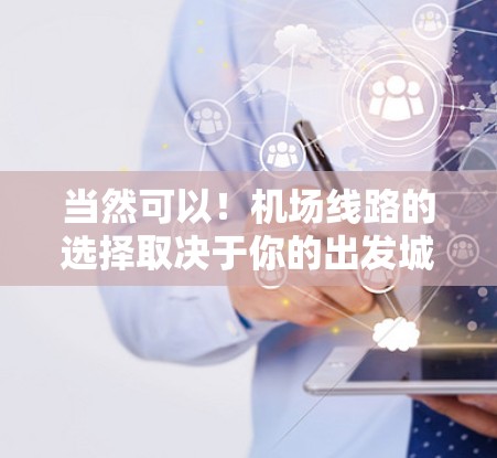 当然可以！机场线路的选择取决于你的出发城市和目的地，但我会为你推荐一些主要的航线和线路。以下是一些常见的航班和线路推荐，供你参考