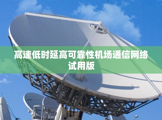高速低时延高可靠性机场通信网络试用版