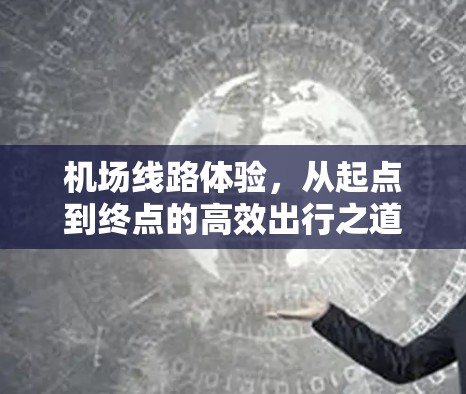 机场线路体验，从起点到终点的高效出行之道