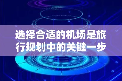 选择合适的机场是旅行规划中的关键一步，以下是一步步的建议