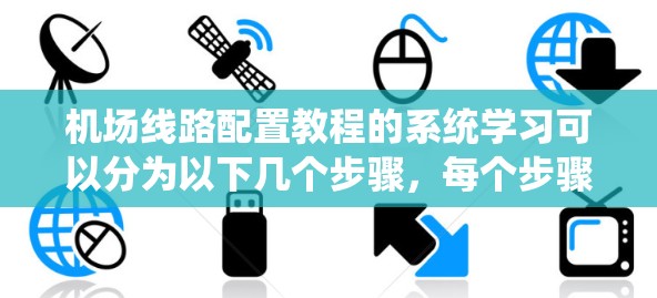 机场线路配置教程的系统学习可以分为以下几个步骤,每个步骤都涉及不同的技术知识和操作 机场线路配置教程的系统学习可以分为以下几个步骤,每个步骤都涉及不同的技术知识和操作