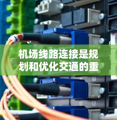 机场线路连接是规划和优化交通的重要环节,直接影响游客的出行体验。以下是对机场线路连接工具的详细分析和总结 机场线路连接是规划和优化交通的重要环节,直接影响游客的出行体验。以下是对机场线路连接工具的详细分析和总结