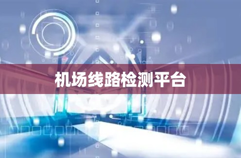 机场线路检测平台 机场线路检测平台