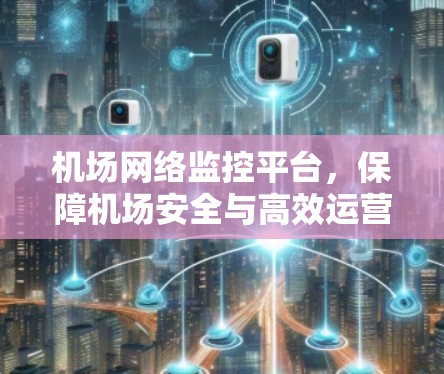 机场网络监控平台，保障机场安全与高效运营的智能解决方案