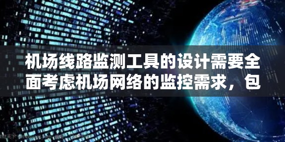 机场线路监测工具的设计需要全面考虑机场网络的监控需求,包括实时监控、设备状态、用户反馈以及安全监控多个方面。以下是一个详细的步骤说明 机场线路监测工具的设计需要全面考虑机场网络的监控需求,包括实时监控、设备状态、用户反馈以及安全监控多个方面。以下是一个详细的步骤说明