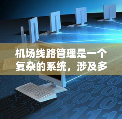 机场线路管理是一个复杂的系统,涉及多个关键部分及其维护、优化和扩展。以下是对该主题的分步解释 机场线路管理是一个复杂的系统,涉及多个关键部分及其维护、优化和扩展。以下是对该主题的分步解释