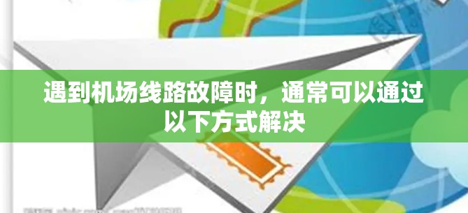 遇到机场线路故障时,通常可以通过以下方式解决 遇到机场线路故障时,通常可以通过以下方式解决