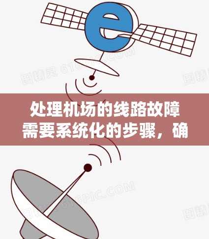 处理机场的线路故障需要系统化的步骤,确保机场的网络稳定运行。以下是一步步的解决方案 处理机场的线路故障需要系统化的步骤,确保机场的网络稳定运行。以下是一步步的解决方案