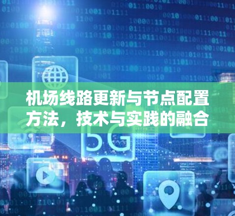 机场线路更新与节点配置方法,技术与实践的融合 机场线路更新与节点配置方法,技术与实践的融合