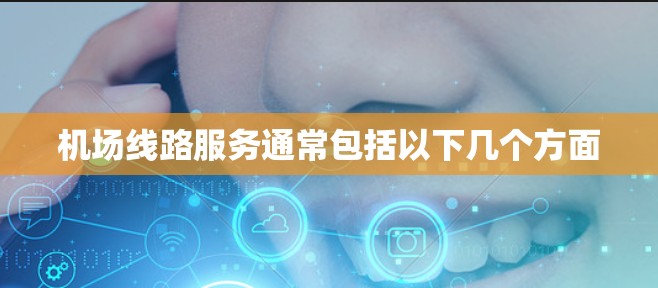 机场线路服务通常包括以下几个方面