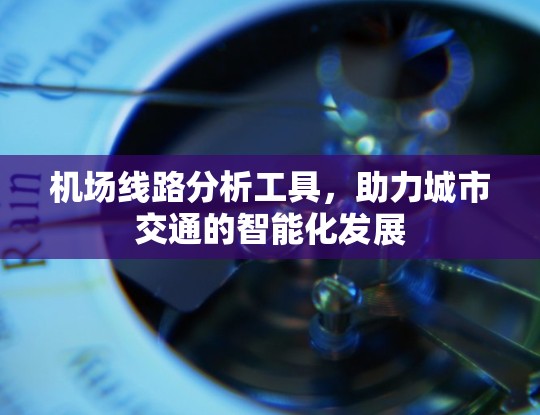 机场线路分析工具，助力城市交通的智能化发展