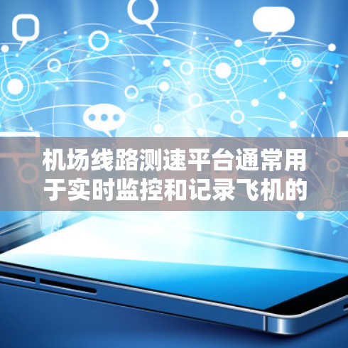 机场线路测速平台通常用于实时监控和记录飞机的飞行速度,以确保机场的飞行安全和秩序。以下是常见的机场测速平台及其特点 机场线路测速平台通常用于实时监控和记录飞机的飞行速度,以确保机场的飞行安全和秩序。以下是常见的机场测速平台及其特点