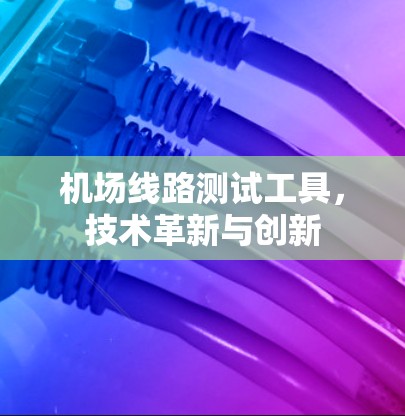 机场线路测试工具,技术革新与创新 机场线路测试工具,技术革新与创新