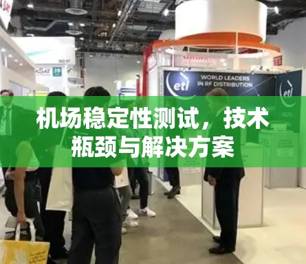 机场稳定性测试,技术瓶颈与解决方案 机场稳定性测试,技术瓶颈与解决方案