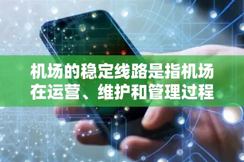 机场的稳定线路是指机场在运营、维护和管理过程中保持其正常函数和状态的能力。机场的稳定运行对城市交通、居民出行、经济发展和居民生活质量至关重要。以下是一些与机场稳定线路相关的考虑因素 机场的稳定线路是指机场在运营、维护和管理过程中保持其正常函数和状态的能力。机场的稳定运行对城市交通、居民出行、经济发展和居民生活质量至关重要。以下是一些与机场稳定线路相关的考虑因素