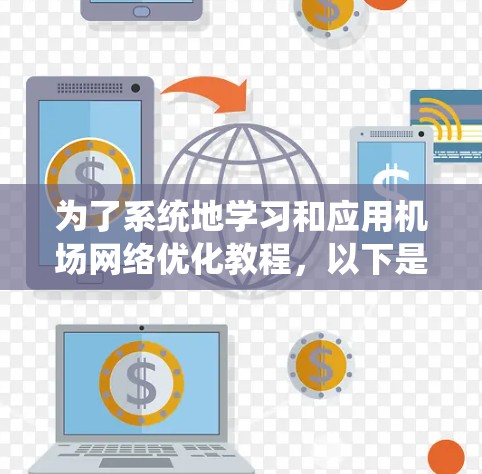 为了系统地学习和应用机场网络优化教程,以下是一个详细的计划和步骤指南 为了系统地学习和应用机场网络优化教程,以下是一个详细的计划和步骤指南