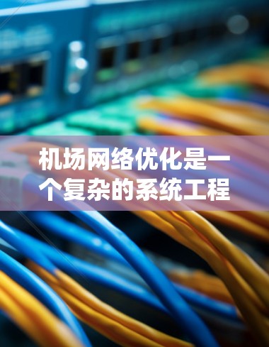 机场网络优化是一个复杂的系统工程，需要从多个维度进行考虑。以下是一些优化机场网络的技巧和方法，帮助提升用户体验