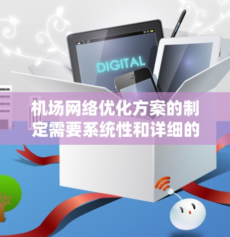 机场网络优化方案的制定需要系统性和详细的规划,以下是分步骤的优化建议 机场网络优化方案的制定需要系统性和详细的规划,以下是分步骤的优化建议