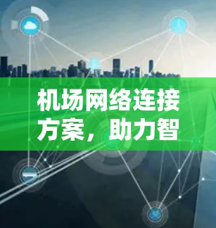 机场网络连接方案,助力智慧机场建设 机场网络连接方案,助力智慧机场建设