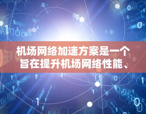 机场网络加速方案是一个旨在提升机场网络性能、提高服务质量和效率的重要措施。以下是一个详细的机场网络加速方案，涵盖硬件升级、软件优化、技术支持等方面