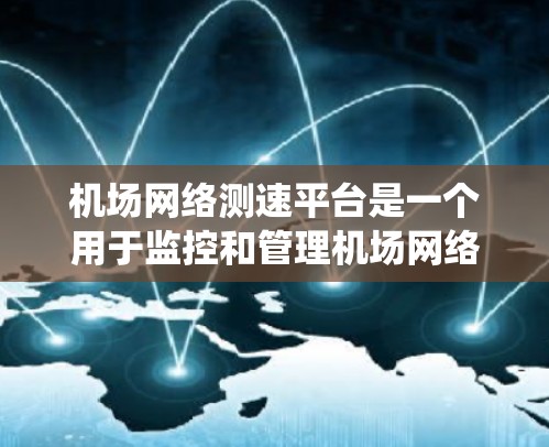 机场网络测速平台是一个用于监控和管理机场网络流量的系统,旨在确保机场的飞行航班不会被网络逃逸技术拦截。以下是该平台的详细信息 机场网络测速平台是一个用于监控和管理机场网络流量的系统,旨在确保机场的飞行航班不会被网络逃逸技术拦截。以下是该平台的详细信息