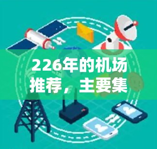 226年的机场推荐，主要集中在全球热门城市和国际大都市，以满足不同旅行者的喜好和需求。以下是几个受欢迎的机场推荐