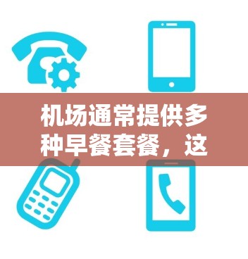 机场通常提供多种早餐套餐，这些套餐通常会根据地理位置和季节有所不同。以下是一些常见的机场早餐套餐和它们的特点，供你参考