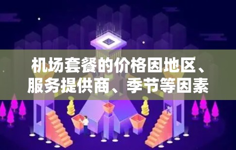 机场套餐的价格因地区、服务提供商、季节等因素而异，通常在每天几百元到几千元之间。以下是一些可能的参考价格范围