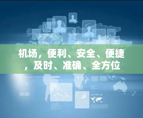 机场,便利、安全、便捷,及时、准确、全方位 机场,便利、安全、便捷,及时、准确、全方位