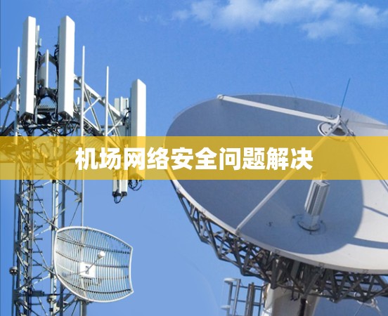 机场网络安全问题解决 机场网络安全问题解决