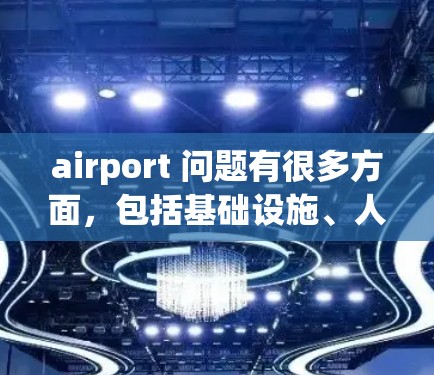 airport 问题有很多方面,包括基础设施、人员使用、设备使用等。以下是一些可能的机场使用问题及其解决方法 airport 问题有很多方面,包括基础设施、人员使用、设备使用等。以下是一些可能的机场使用问题及其解决方法