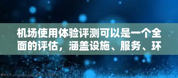 机场使用体验评测可以是一个全面的评估,涵盖设施、服务、环境、便利性等方面,帮助你了解机场整体的体验。以下是一个基于机场使用体验的评测框架,供你参考 机场使用体验评测可以是一个全面的评估,涵盖设施、服务、环境、便利性等方面,帮助你了解机场整体的体验。以下是一个基于机场使用体验的评测框架,供你参考