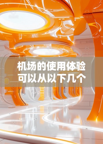 机场的使用体验可以从以下几个方面来总结 机场的使用体验可以从以下几个方面来总结