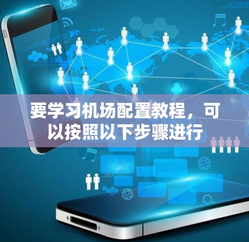 要学习机场配置教程,可以按照以下步骤进行 要学习机场配置教程,可以按照以下步骤进行