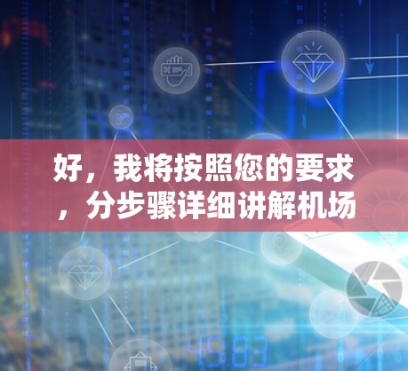 好,我将按照您的要求,分步骤详细讲解机场的基本知识和使用教程。以下是结构化的回答 好,我将按照您的要求,分步骤详细讲解机场的基本知识和使用教程。以下是结构化的回答