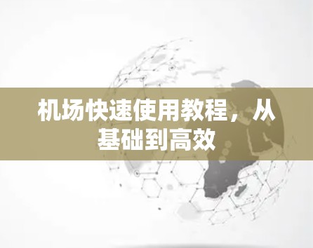 机场快速使用教程,从基础到高效 机场快速使用教程,从基础到高效