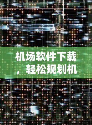 机场软件下载，轻松规划机场路线
