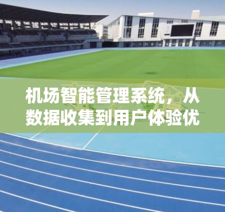 机场智能管理系统，从数据收集到用户体验优化