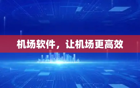 机场软件,让机场更高效 机场软件,让机场更高效