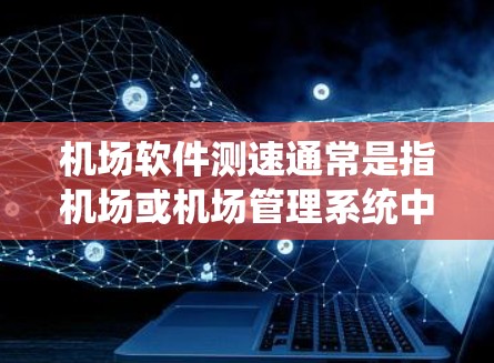 机场软件测速通常是指机场或机场管理系统中用于监控和控制飞机飞行状态的软件或设备。这类系统可能用于以下功能